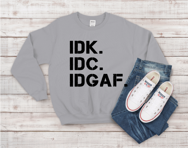 IDK, IDC, IDGAF sweatshirt
